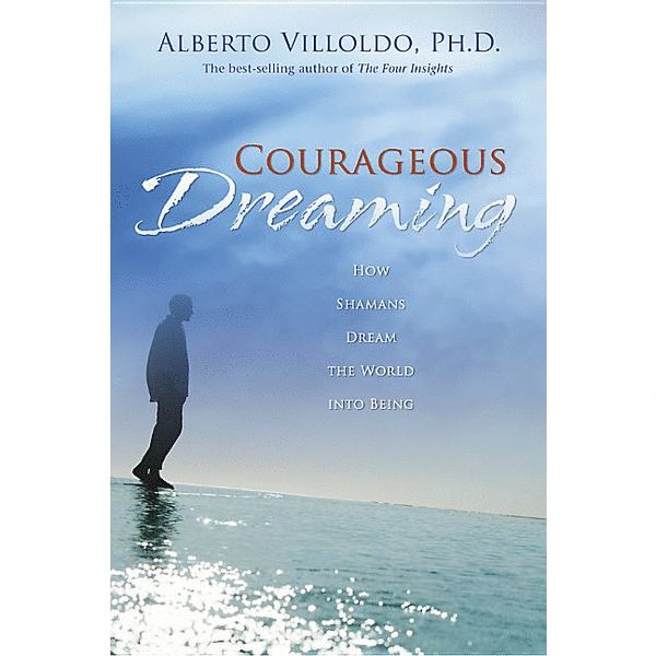 Courageous Dreaming: How Shamans Dream the World Into Being - alter8.com