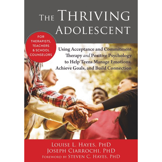 The Thriving Adolescent: Using Acceptance and Commitment Therapy and Positive Psychology to Help Teens Manage Emotions, Achieve Goals, and Build Connections - alter8.com